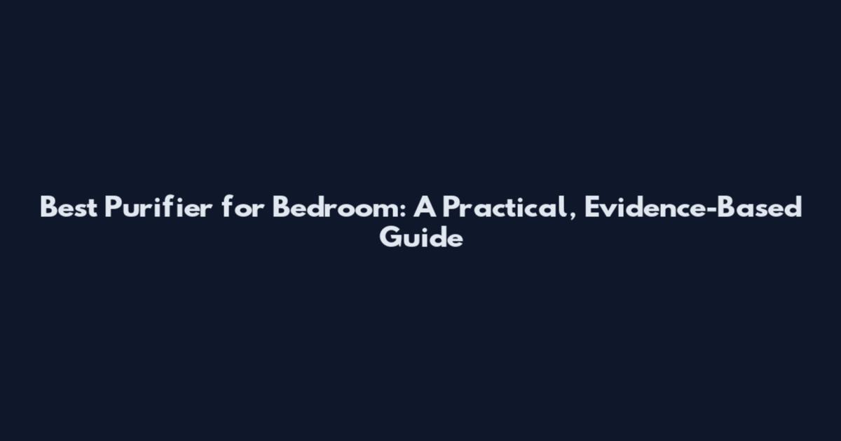 Best Purifier for Bedroom: A Practical, Evidence-Based Guide