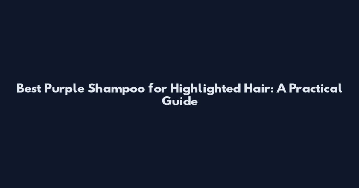 Best Purple Shampoo for Highlighted Hair: A Practical Guide