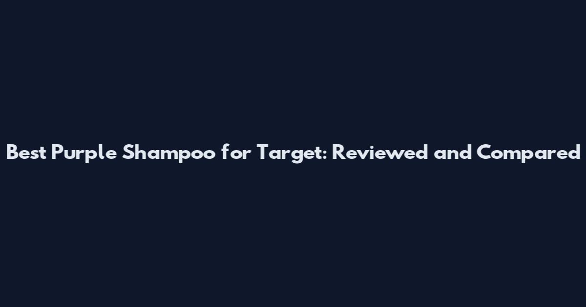 Best Purple Shampoo for Target: Reviewed and Compared