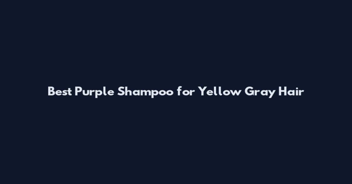 Best Purple Shampoo for Yellow Gray Hair
