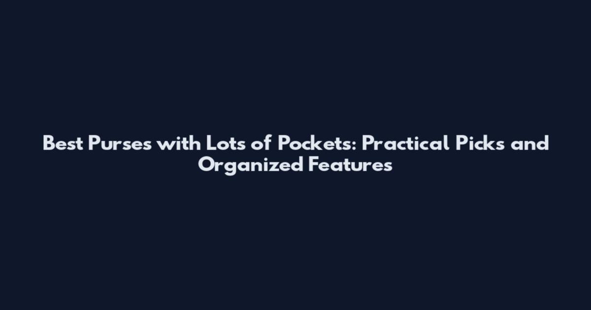 Best Purses with Lots of Pockets: Practical Picks and Organized Features