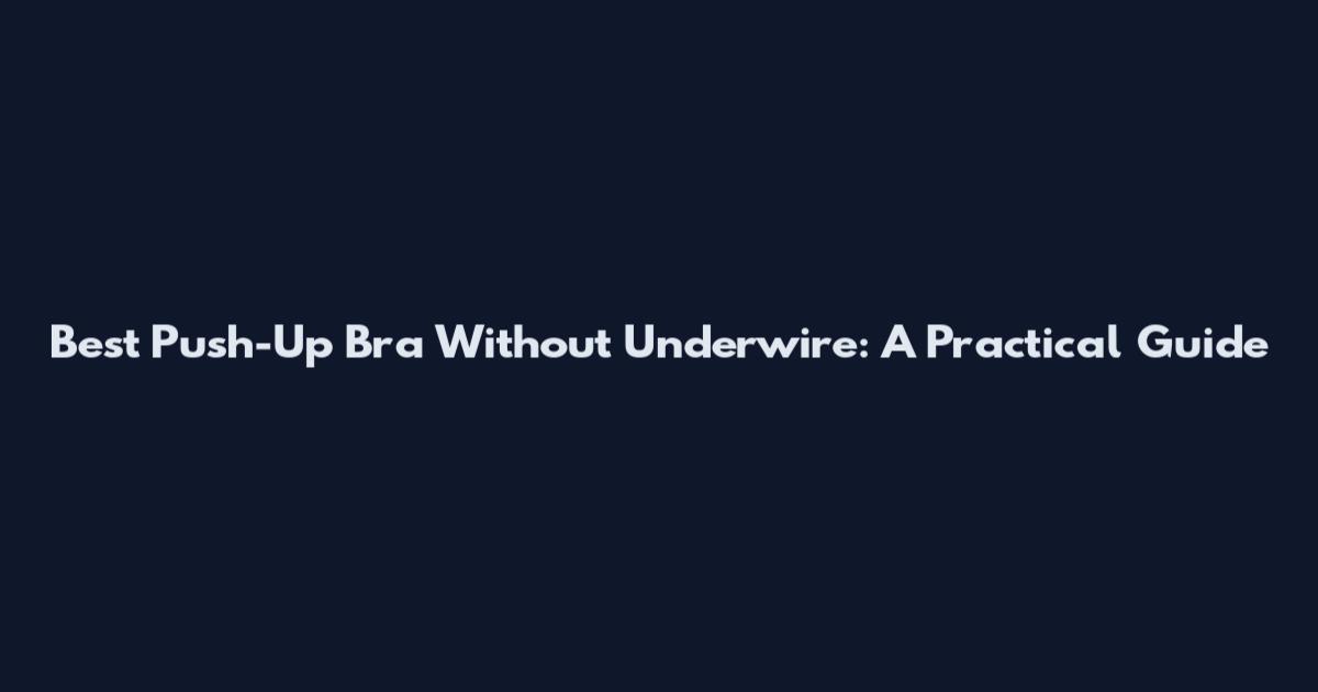 Best Push-Up Bra Without Underwire: A Practical Guide