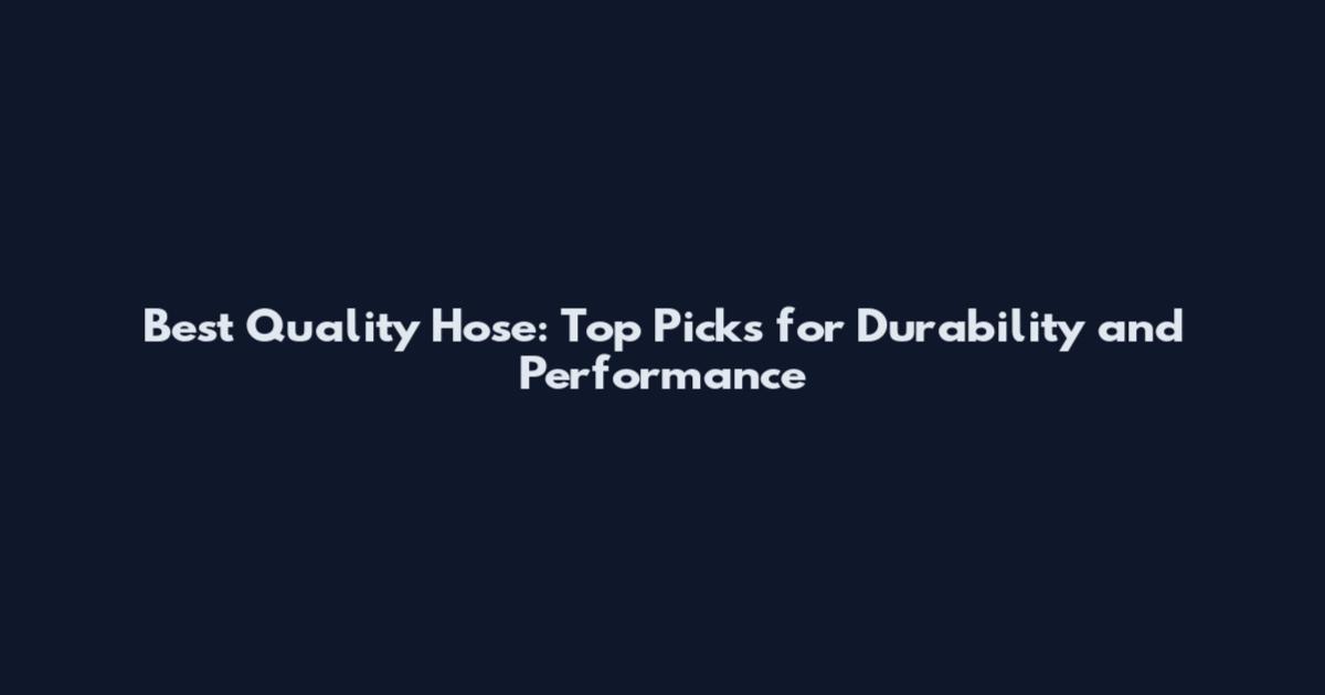Best Quality Hose: Top Picks for Durability and Performance