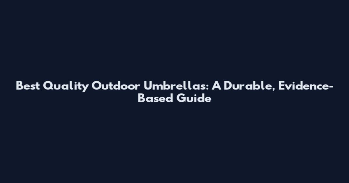 Best Quality Outdoor Umbrellas: A Durable, Evidence-Based Guide