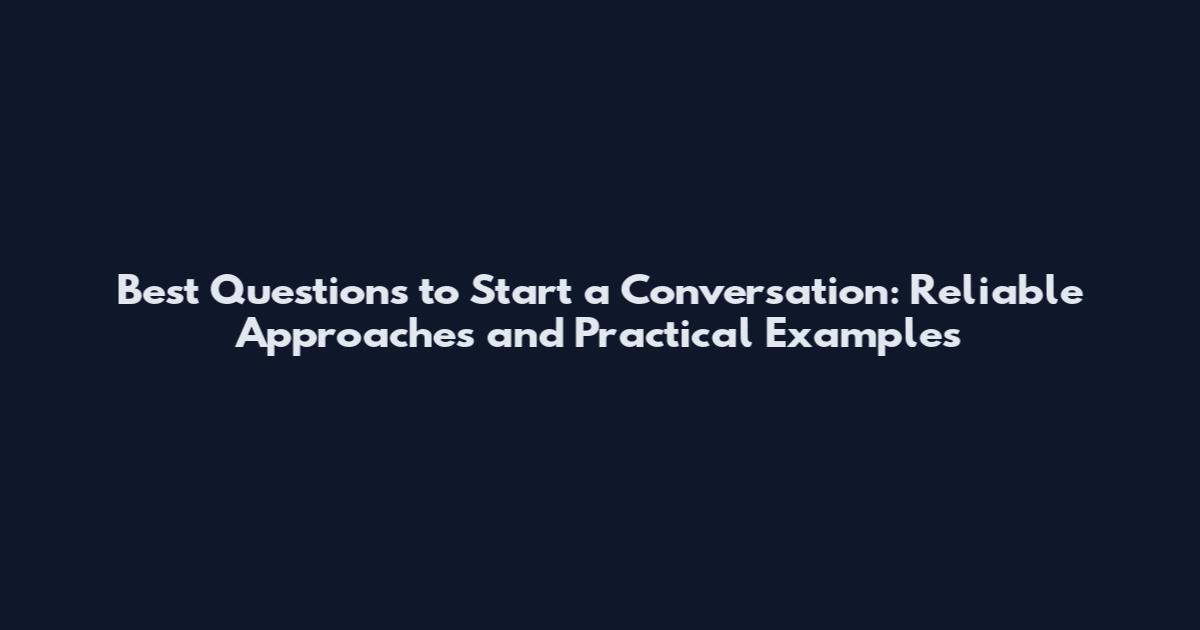 Best Questions to Start a Conversation: Reliable Approaches and Practical Examples