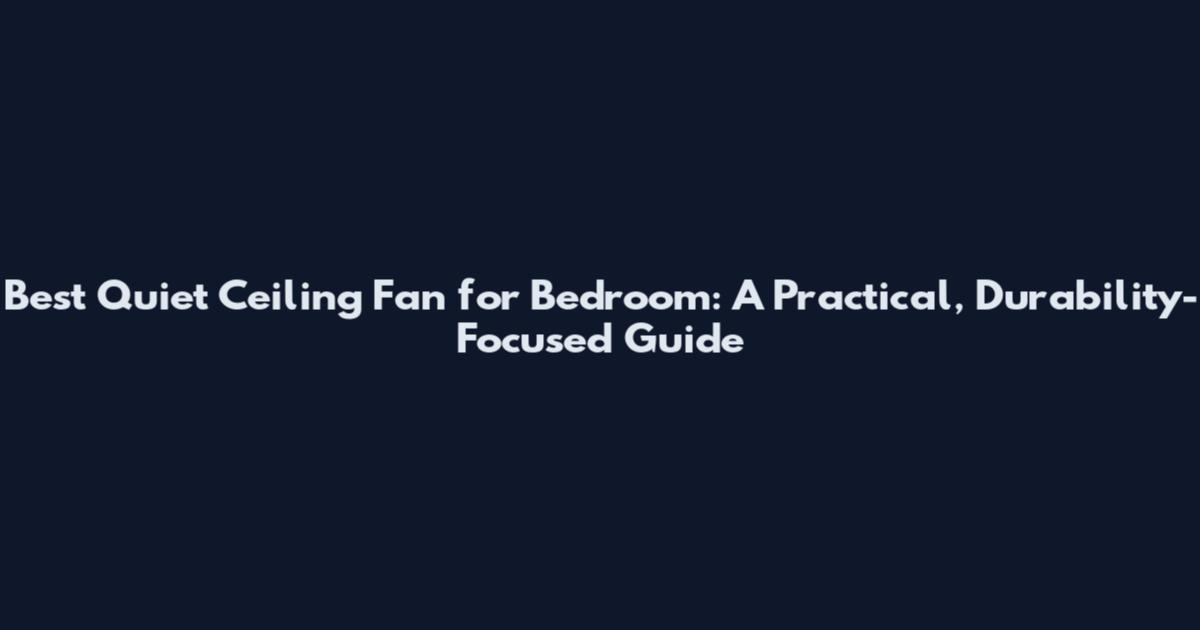 Best Quiet Ceiling Fan for Bedroom: A Practical, Durability-Focused Guide
