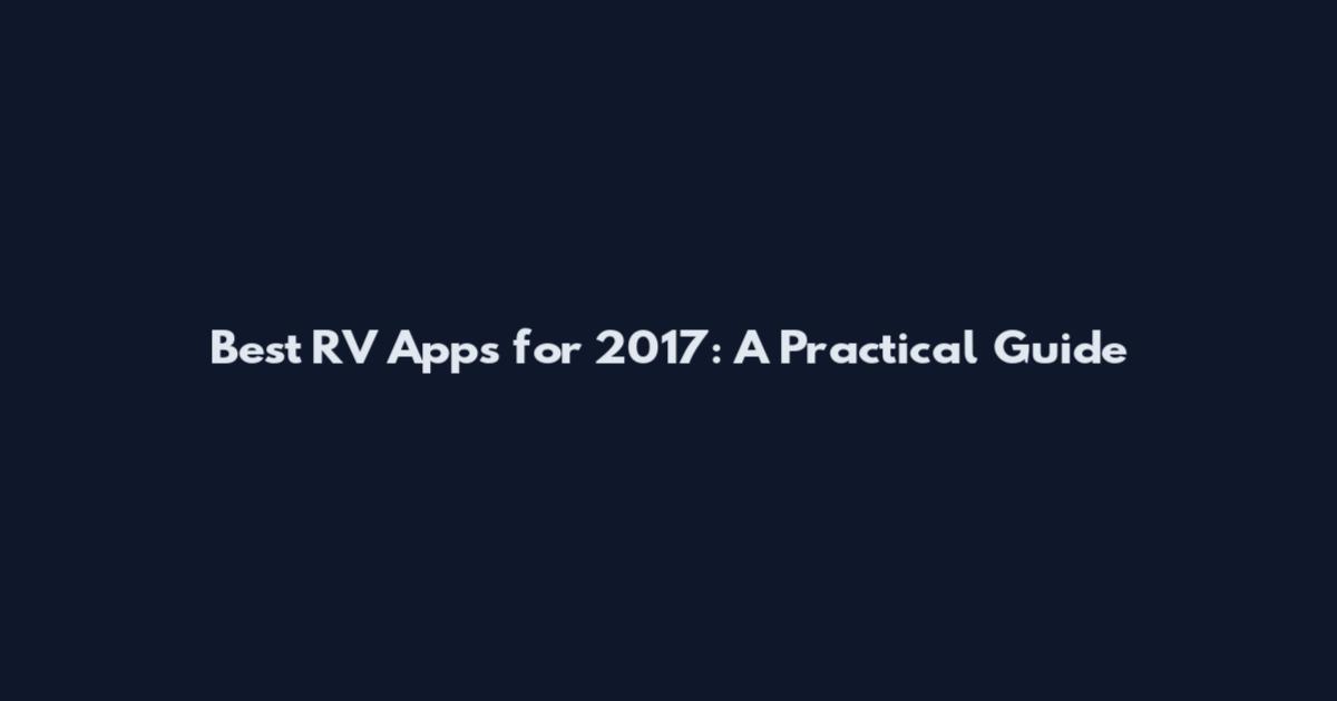 Best RV Apps for 2017: A Practical Guide