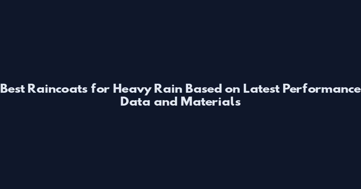 Best Raincoats for Heavy Rain Based on Latest Performance Data and Materials