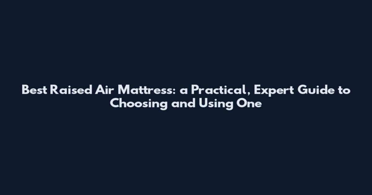 Best Raised Air Mattress: a Practical, Expert Guide to Choosing and Using One