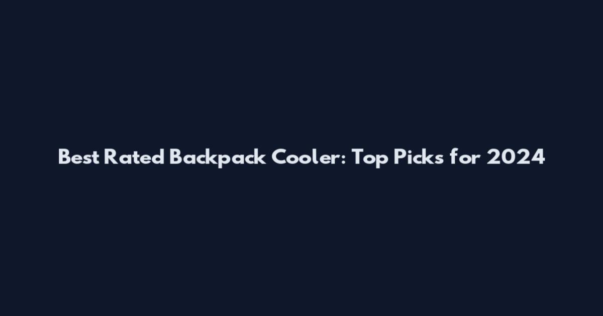 Best Rated Backpack Cooler: Top Picks for 2024