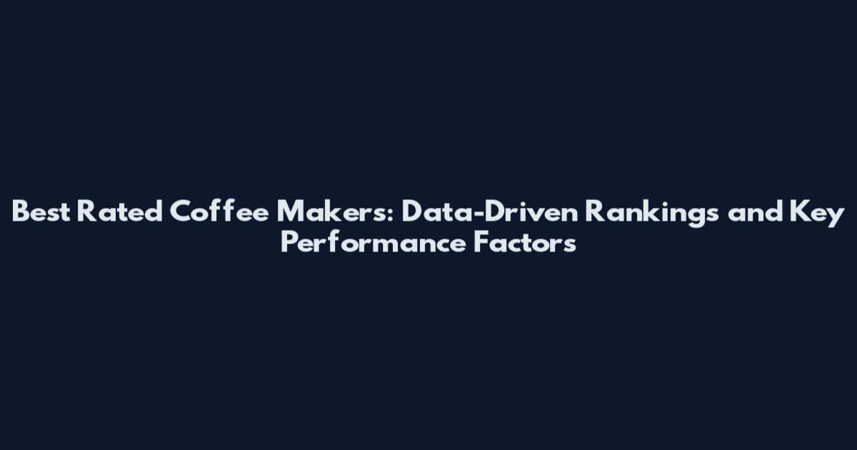 Best Rated Coffee Makers: Data-Driven Rankings and Key Performance Factors