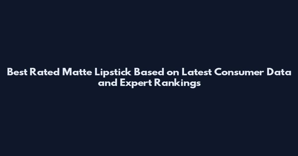 Best Rated Matte Lipstick Based on Latest Consumer Data and Expert Rankings