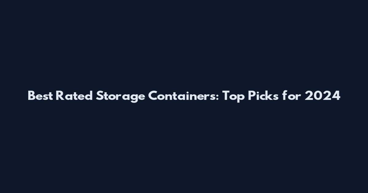 Best Rated Storage Containers: Top Picks for 2024