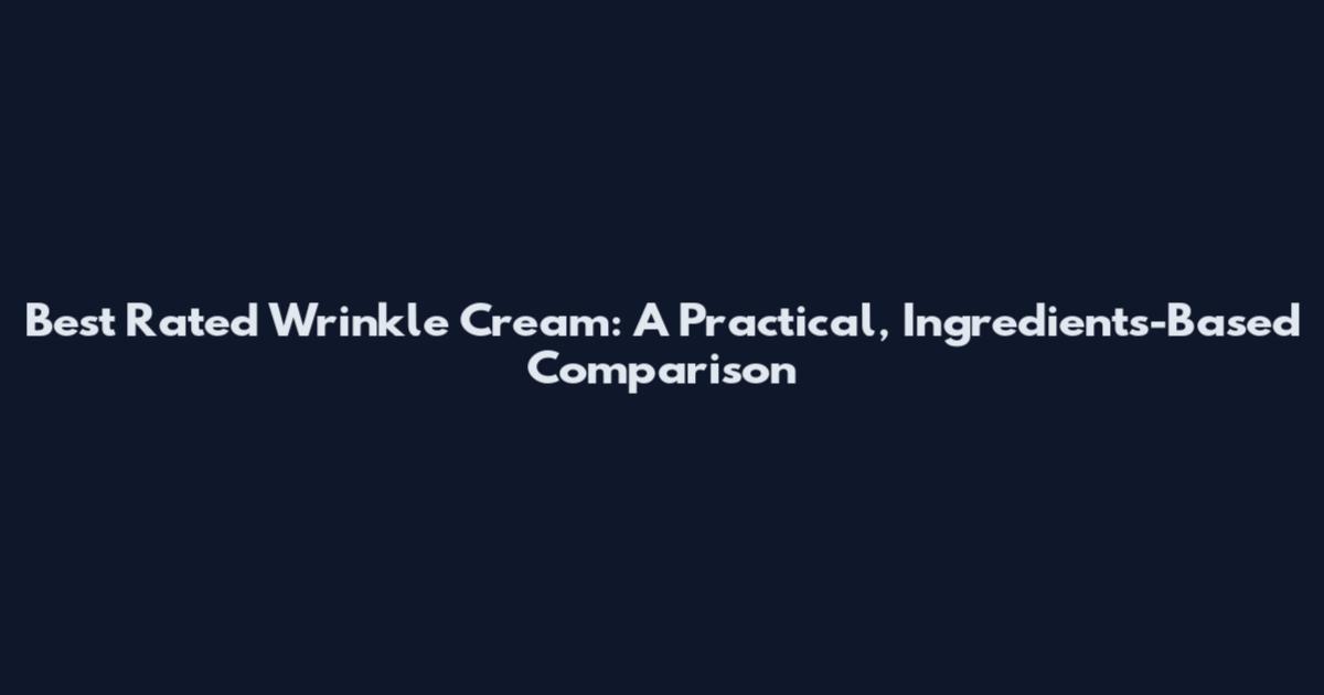 Best Rated Wrinkle Cream: A Practical, Ingredients-Based Comparison