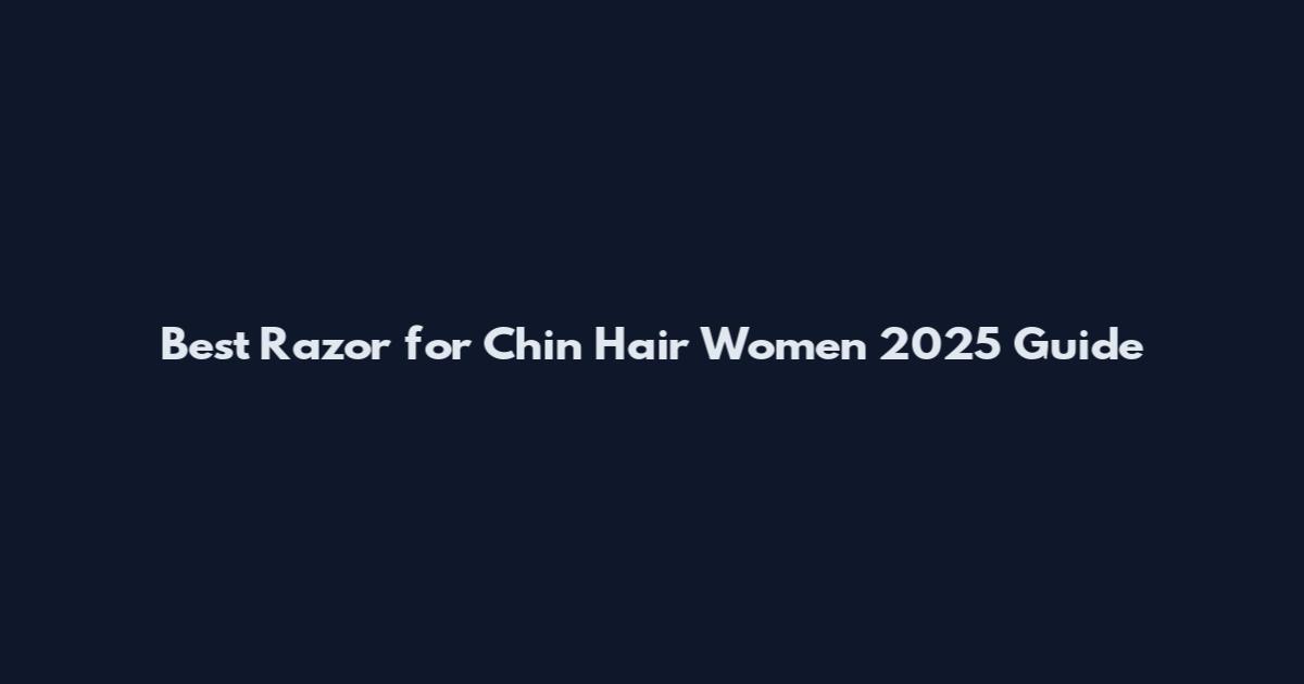 Best Razor for Chin Hair Women 2025 Guide