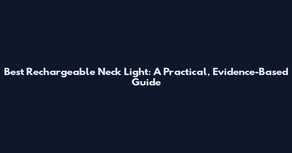 Best Rechargeable Neck Light: A Practical, Evidence-Based Guide