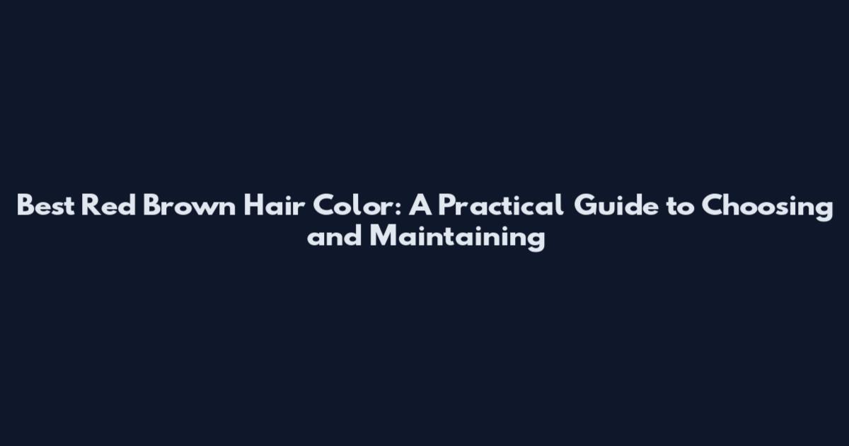 Best Red Brown Hair Color: A Practical Guide to Choosing and Maintaining