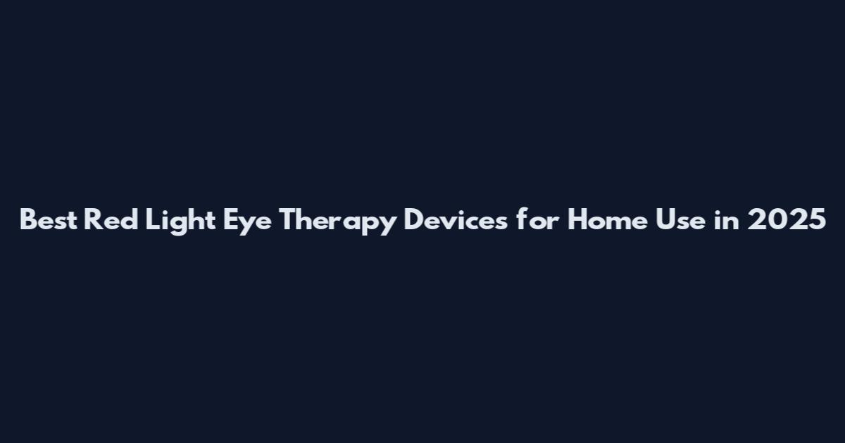 Best Red Light Eye Therapy Devices for Home Use in 2025