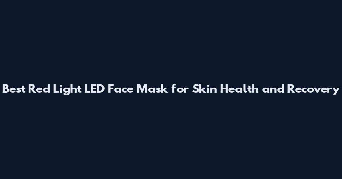 Best Red Light LED Face Mask for Skin Health and Recovery