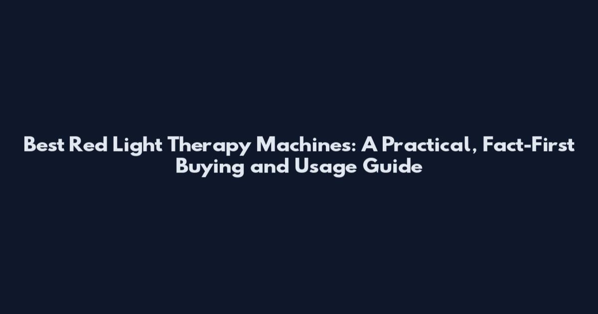 Best Red Light Therapy Machines: A Practical, Fact-First Buying and Usage Guide