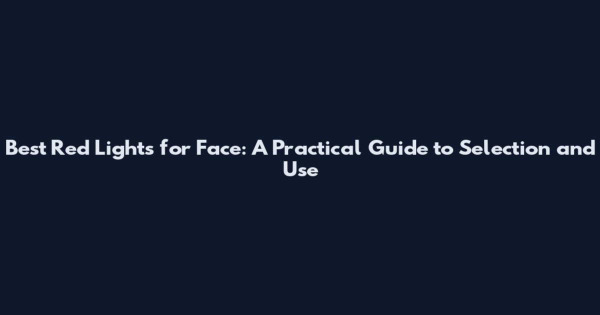 Best Red Lights for Face: A Practical Guide to Selection and Use