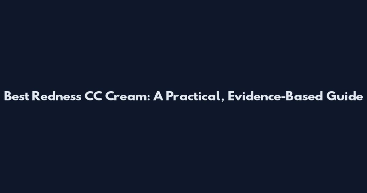 Best Redness CC Cream: A Practical, Evidence-Based Guide