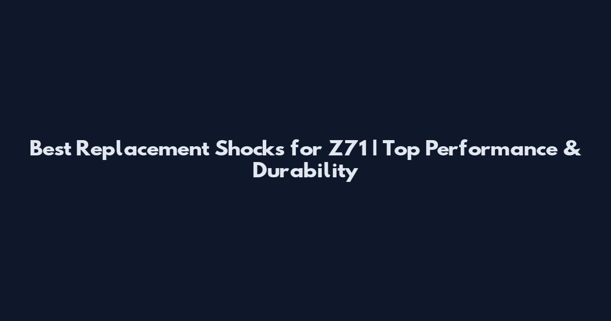 Best Replacement Shocks for Z71 | Top Performance & Durability