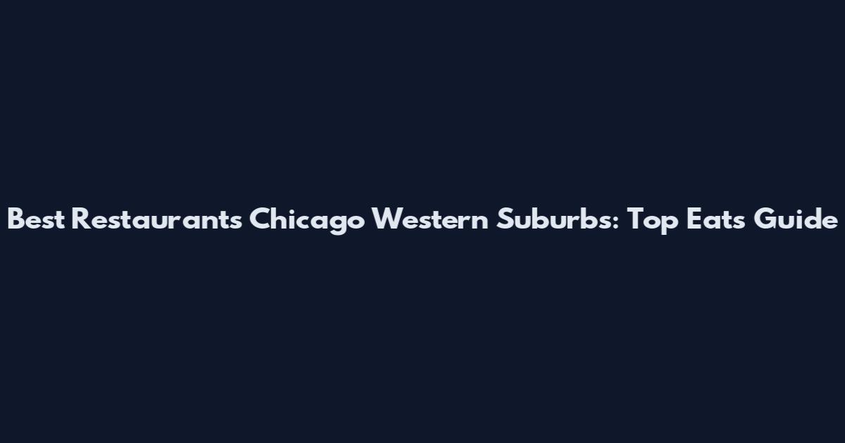 Best Restaurants Chicago Western Suburbs: Top Eats Guide
