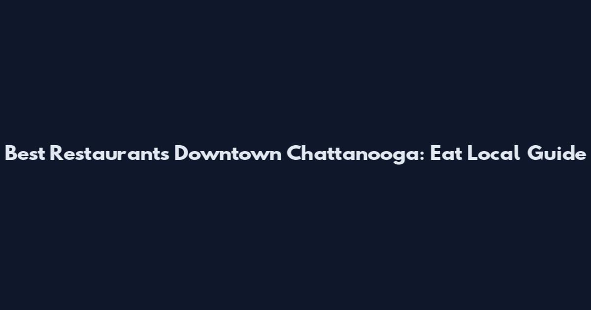Best Restaurants Downtown Chattanooga: Eat Local Guide