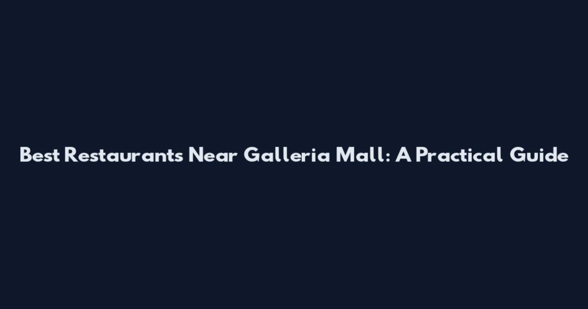 Best Restaurants Near Galleria Mall: A Practical Guide