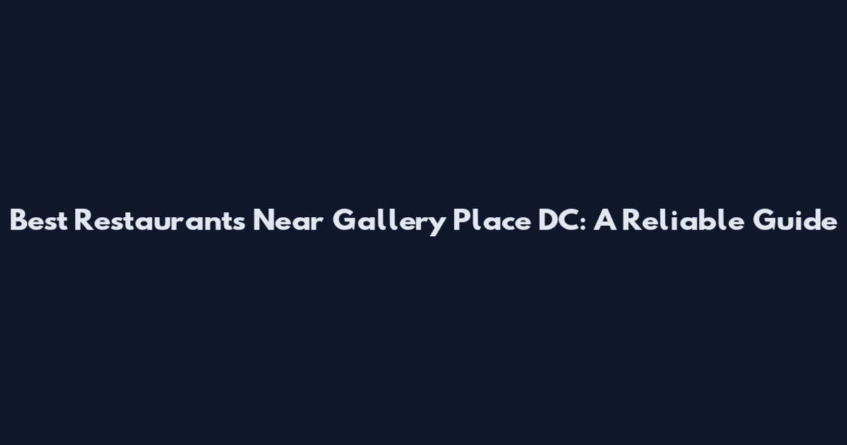 Best Restaurants Near Gallery Place DC: A Reliable Guide