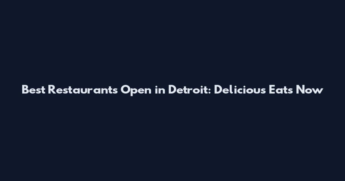 Best Restaurants Open in Detroit: Delicious Eats Now