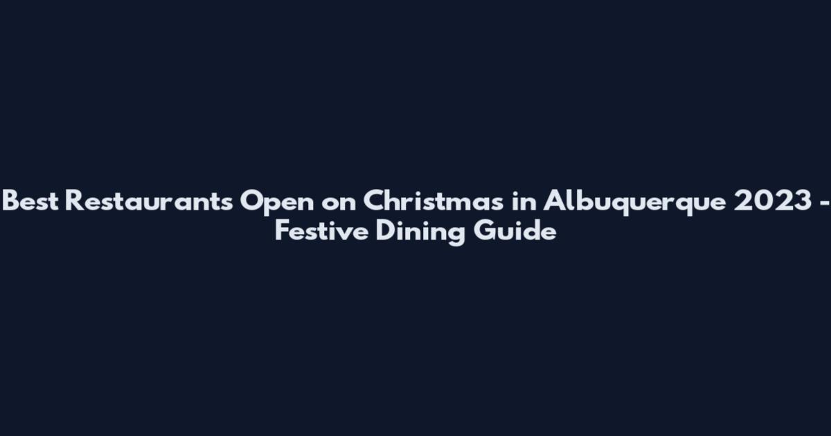 Best Restaurants Open on Christmas in Albuquerque 2023 - Festive Dining Guide