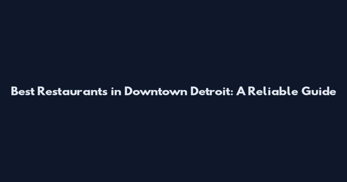 Best Restaurants in Downtown Detroit: A Reliable Guide