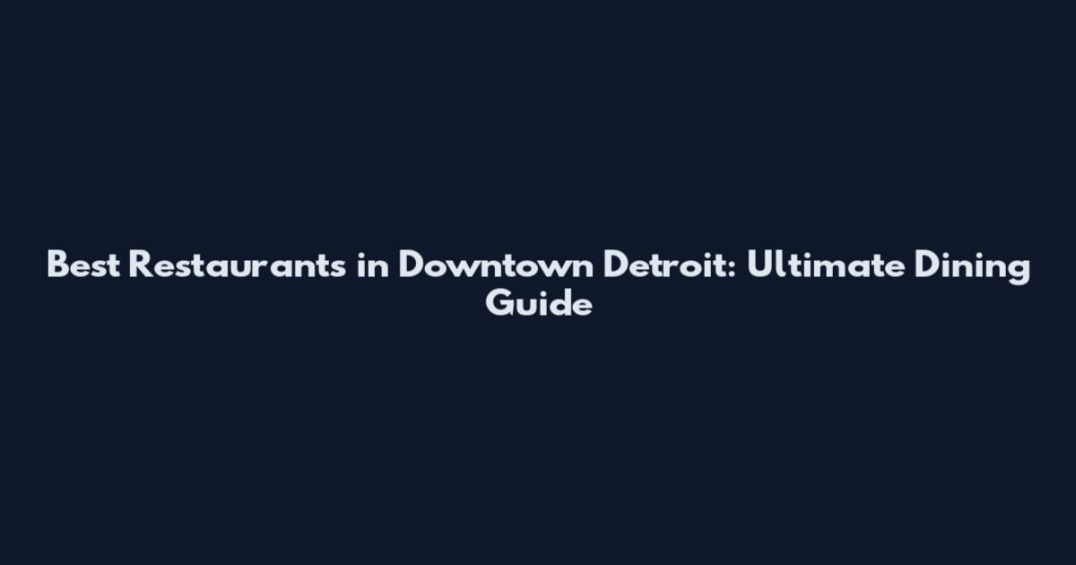 Best Restaurants in Downtown Detroit: Ultimate Dining Guide