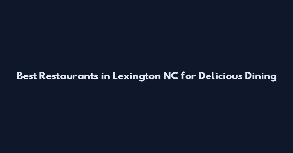 Best Restaurants in Lexington NC for Delicious Dining
