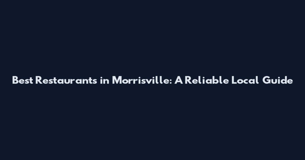 Best Restaurants in Morrisville: A Reliable Local Guide