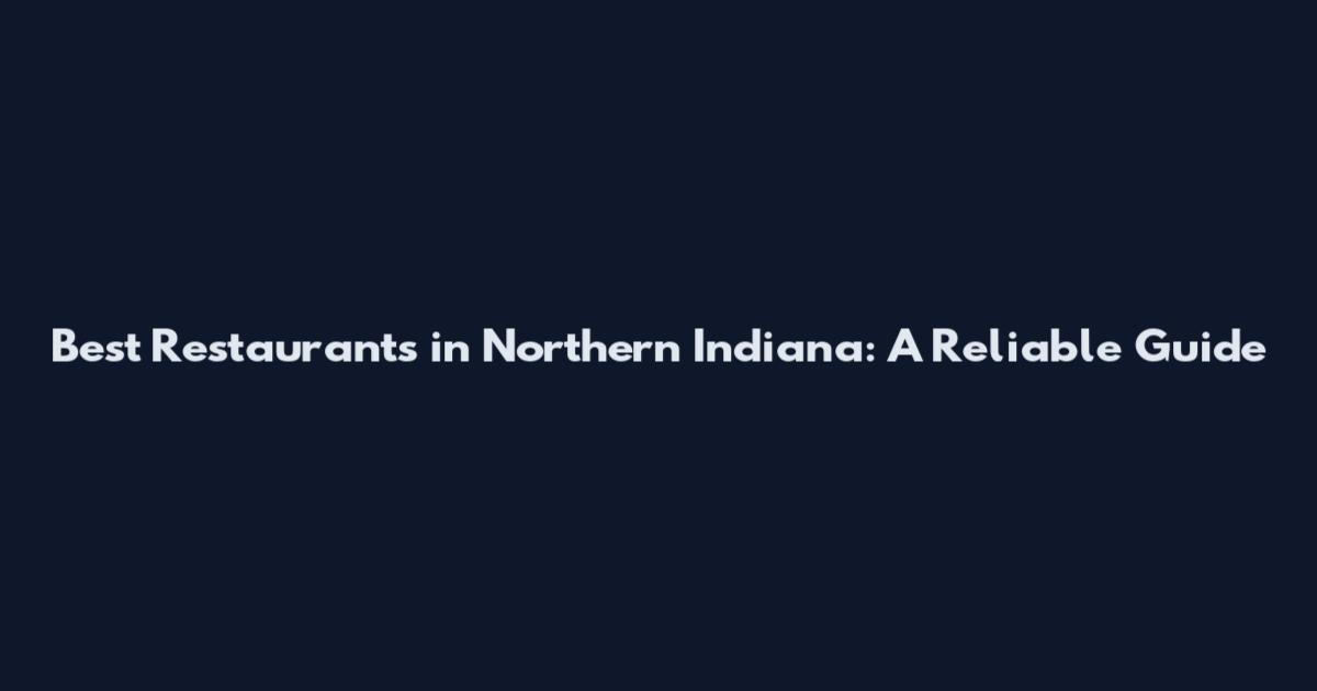 Best Restaurants in Northern Indiana: A Reliable Guide