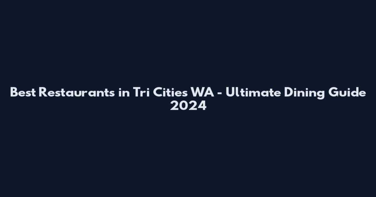 Best Restaurants in Tri Cities WA - Ultimate Dining Guide 2024