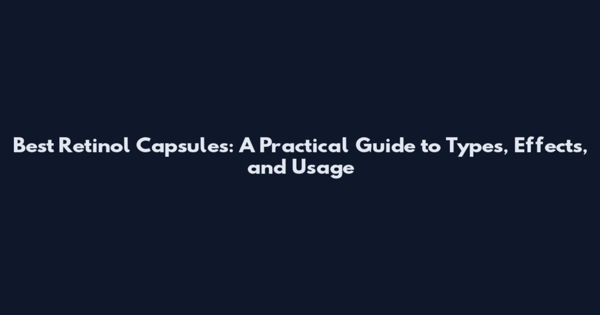 Best Retinol Capsules: A Practical Guide to Types, Effects, and Usage