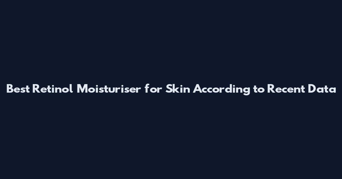 Best Retinol Moisturiser for Skin According to Recent Data