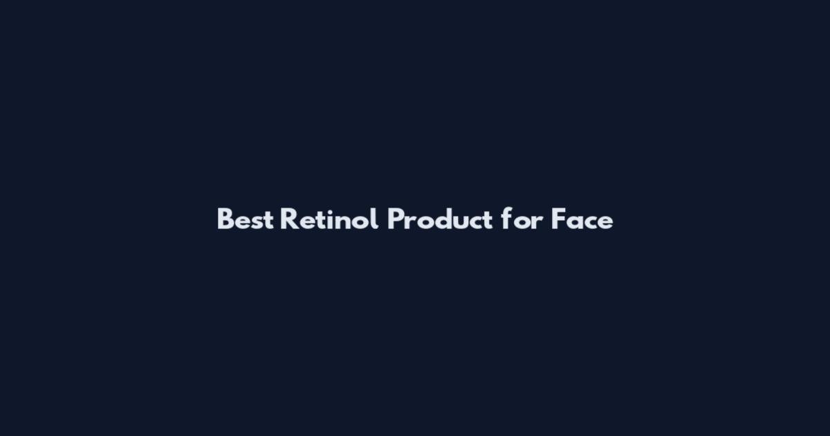 Best Retinol Product for Face