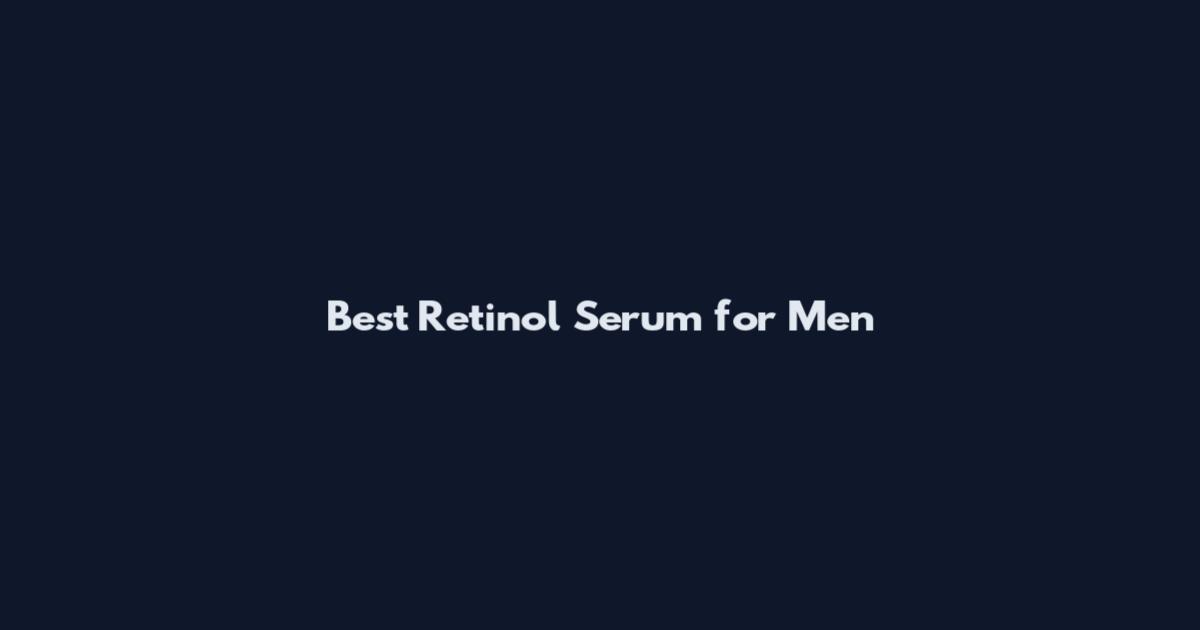 Best Retinol Serum for Men