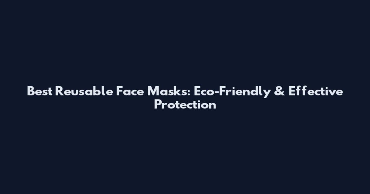 Best Reusable Face Masks: Eco-Friendly & Effective Protection