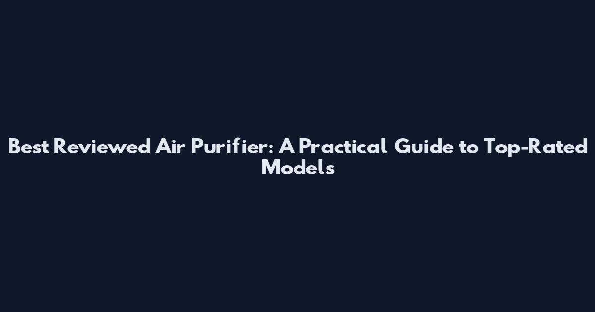 Best Reviewed Air Purifier: A Practical Guide to Top-Rated Models