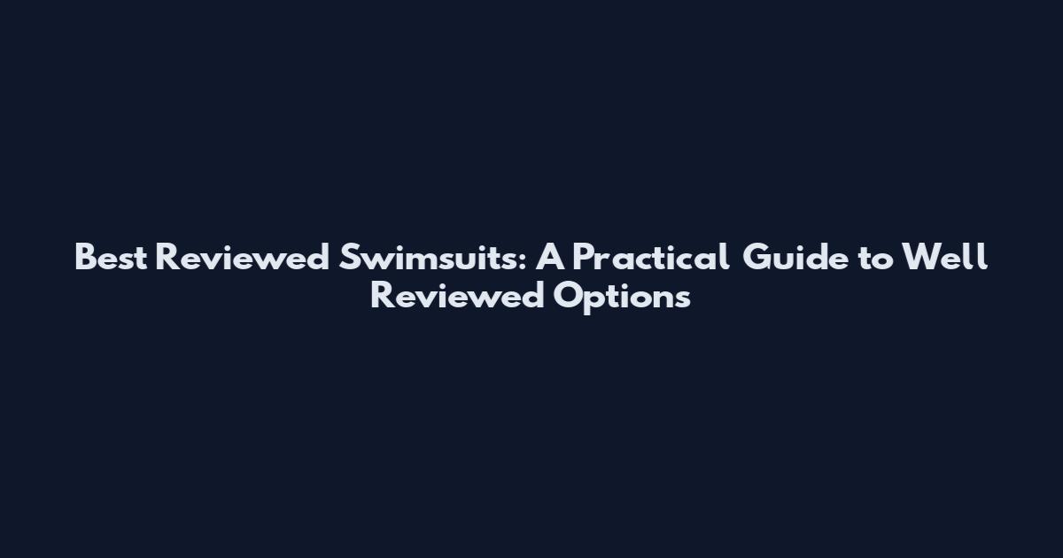 Best Reviewed Swimsuits: A Practical Guide to Well Reviewed Options