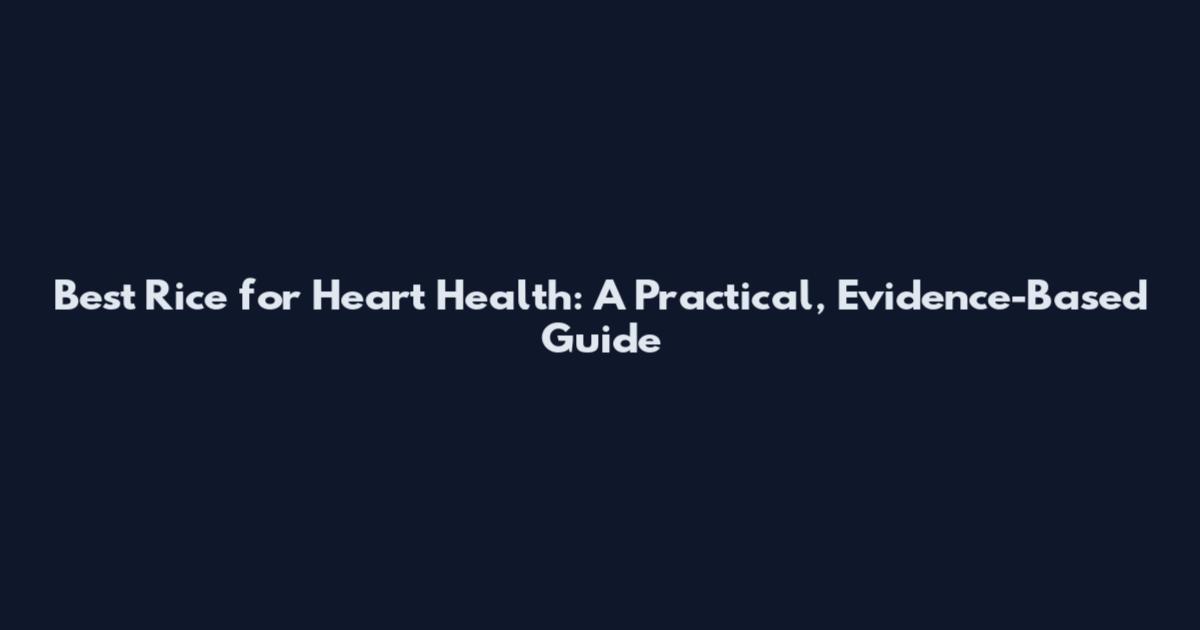 Best Rice for Heart Health: A Practical, Evidence-Based Guide