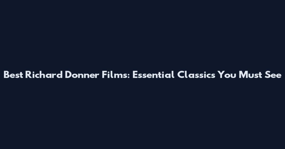 Best Richard Donner Films: Essential Classics You Must See