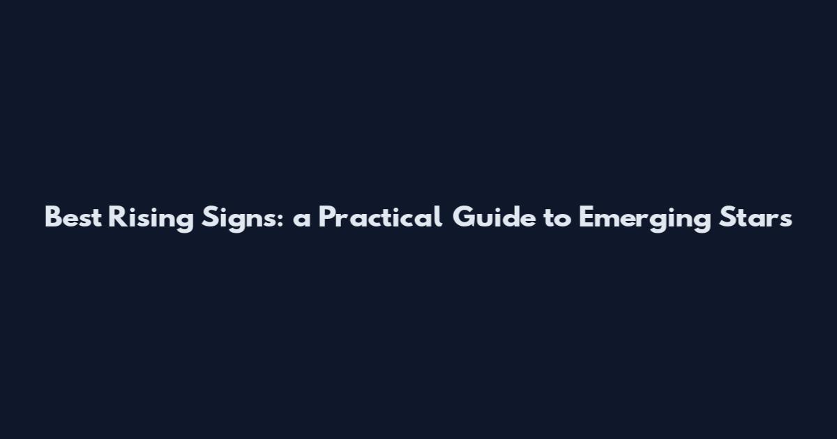 Best Rising Signs: a Practical Guide to Emerging Stars