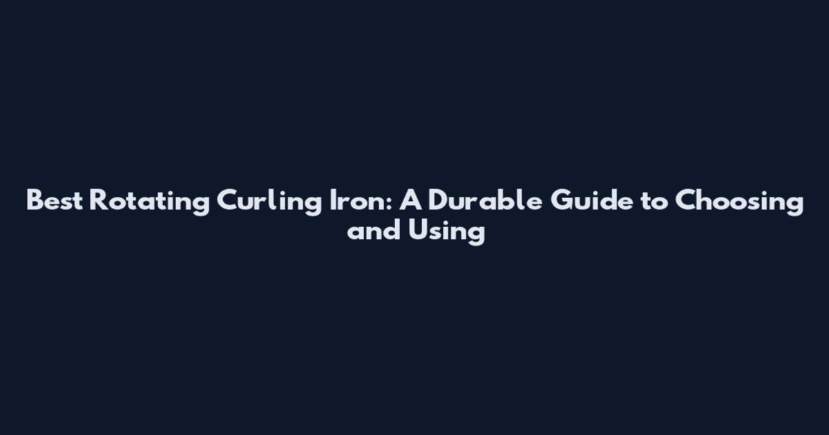 Best Rotating Curling Iron: A Durable Guide to Choosing and Using